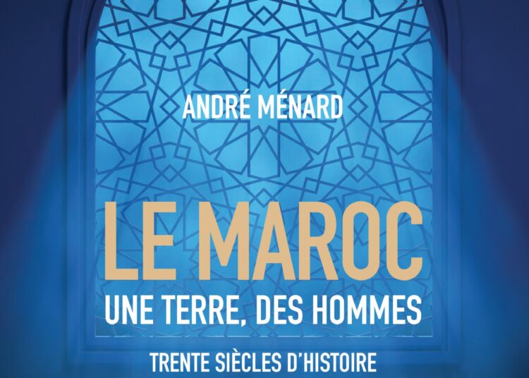 LE MAROC UNE TERRE, DES HOMMES TRENTE SIÈCLES D’HISTOIRE d’ANDRÉ MÉNARD
