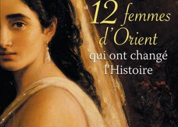 GILBERT SINOUÉ 12 femmes d’Orient qui ont changé l’Histoire